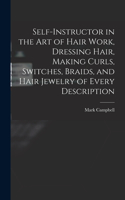 Self-instructor in the art of Hair Work, Dressing Hair, Making Curls, Switches, Braids, and Hair Jewelry of Every Description