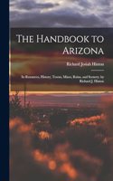 Handbook to Arizona: Its Resources, History, Towns, Mines, Ruins, and Scenery. by Richard J. Hinton