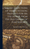 Sailing Directions of Henry Hudson, Prepared for his use in 1608, From the old Danish of Ivar Bardsen