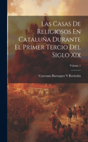 Casas De Religiosos En Cataluña Durante El Primer Tercio Del Siglo Xix; Volume 1