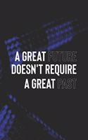A Great Future Doesn't Require A Great Past: Daily Success, Motivation and Everyday Inspiration For Your Best Year Ever, 365 days to more Happiness Motivational Year Long Journal / Daily Notebo