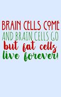 Brain Cells Come And Brain Cells Go But Fat Cells Live Forever: Funny Life Moments Journal and Notebook for Boys Girls Men and Women of All Ages. Lined Paper Note Book.