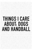 Things I Care About: Dogs And Handball: A 6x9 Inch Matte Softcover Diary Notebook With 120 Blank Lined Pages And A Funny Sports Fanatic Cover Slogan