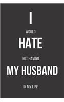 I Would Hate Not Having My Husband In My Life: Blank Lined Journal