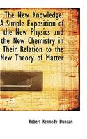 The New Knowledge: A Simple Exposition of the New Physics and the New Chemistry in Their Relation to