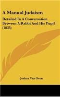 A Manual Judaism: Detailed in a Conversation Between a Rabbi and His Pupil (1835)