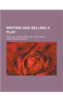 Writing and Selling a Play; Practical Suggestions for the Beginner