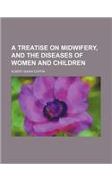 A Treatise on Midwifery, and the Diseases of Women and Children