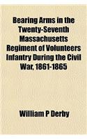 Bearing Arms in the Twenty-Seventh Massachusetts Regiment of Volunteers Infantry During the Civil War, 1861-1865