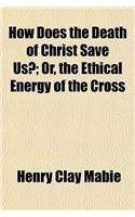 How Does the Death of Christ Save Us?; Or, the Ethical Energy of the Cross
