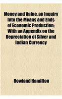 Money and Value, an Inquiry Into the Means and Ends of Economic Production; With an Appendix on the Depreciation of Silver and Indian Currency