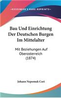 Bau Und Einrichtung Der Deutschen Burgen Im Mittelalter: Mit Beziehungen Auf Oberosterreich (1874)