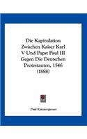 Die Kapitulation Zwischen Kaiser Karl V Und Papst Paul III Gegen Die Deutschen Protestanten, 1546 (1888)