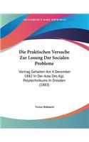 Die Praktischen Versuche Zur Losung Der Socialen Probleme: Vortrag Gehalten Am 4 December 1882 In Der Aula Des Kgl. Polytechnikums In Dresden (1883)