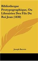 Bibliotheque Protypographique, Ou Librairies Des Fils Du Roi Jean (1830)