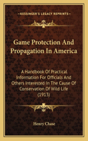 Game Protection And Propagation In America: A Handbook Of Practical Information For Officials And Others Interested In The Cause Of Conservation Of Wild Life (1913)(English)