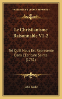 Le Christianisme Raisonnable V1-2: Tel Qu'Il Nous Est Represente Dans L'Ecriture Sainte (1731)(French)