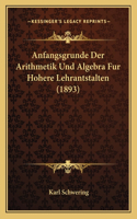 Anfangsgrunde Der Arithmetik Und Algebra Fur Hohere Lehrantstalten (1893)