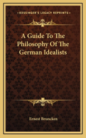 A Guide To The Philosophy Of The German Idealists