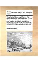 The physical dictionary Wherein the terms of anatomy, the names and causes of diseases, chyrurgical instruments, and their use are accurately describ'd By Stephen Blancard, The fourth ed With the addition of many thousand terms of art,