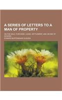 A Series of Letters to a Man of Property; On the Sale, Purchase, Lease, Settlement, and Devise of Estates