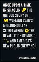 Once Upon a Time in Shaolin: The Untold Story of Wu-Tang Clan's Million-Dollar Secret Album, the Devaluation of Music, and America's New Public Enemy No. 1