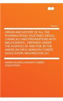 Origin and History of All the Pharmacopeial Vegetable Drugs, Chemicals and Preparations with Bibliography... Prepared Under the Auspices of and Pub. by the American Drug Manufacturers' Association, Washington, D.C Volume 1