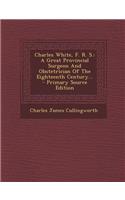 Charles White, F. R. S.: A Great Provincial Surgeon and Obstetrician of the Eighteenth Century...