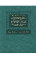 The Microscope: Its Construction and Management: Including Technique, Photo-Micrography, and the Past and Future of the Microscope