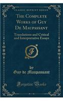 The Complete Works of Guy de Maupassant: Translations and Critical and Interpretative Essays (Classic Reprint)