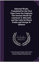 Selected Works. Translated for the First Time from the Originals. the German Works by Lawrence A. McLouth, and the Latin by Henry Preble and George W. Gilmore