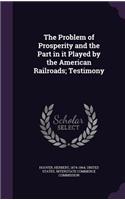 The Problem of Prosperity and the Part in it Played by the American Railroads; Testimony: (English)