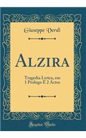 Alzira: Tragedia Lyrica, Em 1 Prologo E 2 Actos (Classic Reprint): Tragedia Lyrica, Em 1 Prologo E 2 Actos (Classic Reprint)