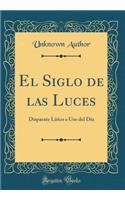 El Siglo de Las Luces: Disparate Lírico a USO del Día (Classic Reprint)
