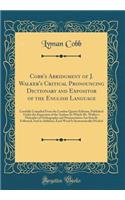 Cobb's Abridgment of J. Walker's Critical Pronouncing Dictionary and Expositor of the English Language: Carefully Compiled from the London Quarto Editions, Published Under the Inspection of the Author; In Which Mr. Walker's Principles of Orthography an