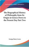 The Biographical History of Philosophy from Its Origin in Greece Down to the Present Day Part Two