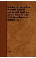 Studies In Longfellow, Whittier, Holmes and Lowell Outlines And Topics For Study With Questions And References