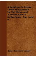 A Residence In France - With An Excursion Up The Rhine, And A Second Visit To Switzerland. - Vol. I And II.