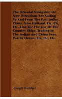 Oriental Navigator, Or, New Directions For Sailing To And From The East Indies, China, New Holland, Etc, Etc, Etc. Also For The Use Of The Country Ships, Trading In The Indian And China Seas, Pacific Ocean, Etc, Etc, Etc.