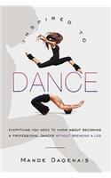 Inspired to Dance: Everything You Need to Know about Becoming a Professional Dancer without Breaking a Leg