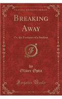 Breaking Away: Or, the Fortunes of a Student (Classic Reprint)