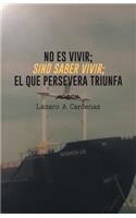 No Es Vivir; Sino Saber Vivir; El Que Persevera Triunfa