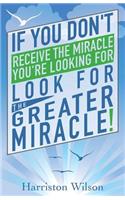 If you don't receive the miracle you're looking for look for The Greater Miracle: (English)