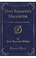 Don Sagasto's Daughter: A Romance of Southern California (Classic Reprint)