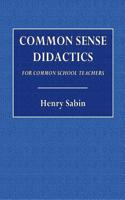 Common Sense Didactics: For Common School Teachers