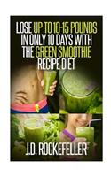 Lose up to 10-15 Pounds in Only 10 Days with the Green Smoothie Recipe Diet: (J.D. Rockefeller's Book Club)