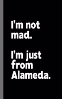 I'm not mad. I'm just from Alameda.