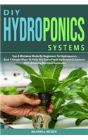 DIY Hydroponics Systems: Top 4 Mistakes Made By Beginners To Hydroponics And 4 Simple Ways To Help You Grow Fresh Hydroponic Systems With Amazing Nutrient Formulas