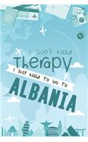 I Don't Need Therapy I Just Need To Go To ALBANIA