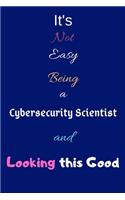 It's Not Easy Being A Cybersecurity Scientist and Looking This Good: Blank-Lined Journal/Notebook/Diary for Cybersecurity Experts & STEM Students - Cool Birthday Present & Cyber Security Gift